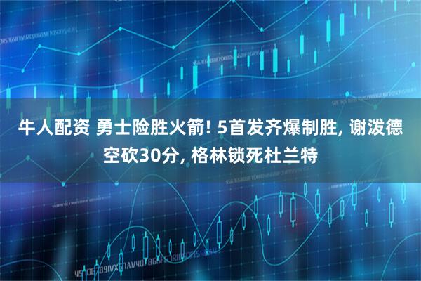 牛人配资 勇士险胜火箭! 5首发齐爆制胜, 谢泼德空砍30分, 格林锁死杜兰特