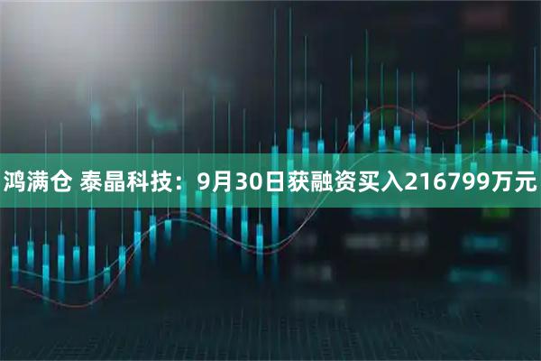 鸿满仓 泰晶科技：9月30日获融资买入216799万元