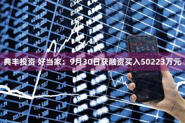 典丰投资 好当家：9月30日获融资买入50223万元