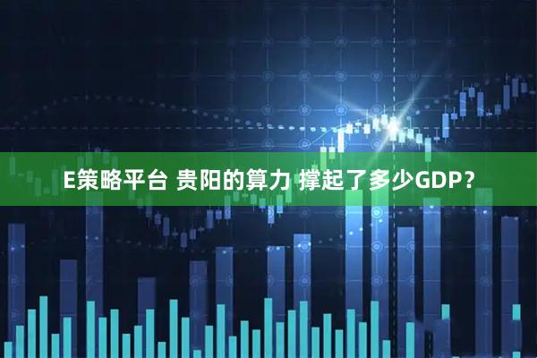E策略平台 贵阳的算力 撑起了多少GDP?