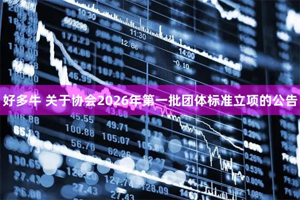好多牛 关于协会2026年第一批团体标准立项的公告